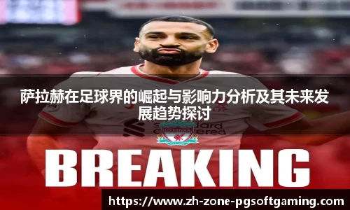 萨拉赫在足球界的崛起与影响力分析及其未来发展趋势探讨