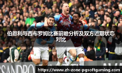 伯恩利与西布罗姆比赛前瞻分析及双方近期状态对比