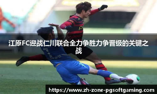 江原FC迎战仁川联合全力争胜力争晋级的关键之战
